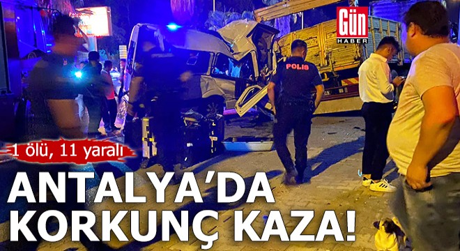 Antalya da korkunç kaza! 1 ölü, 11 yaralı