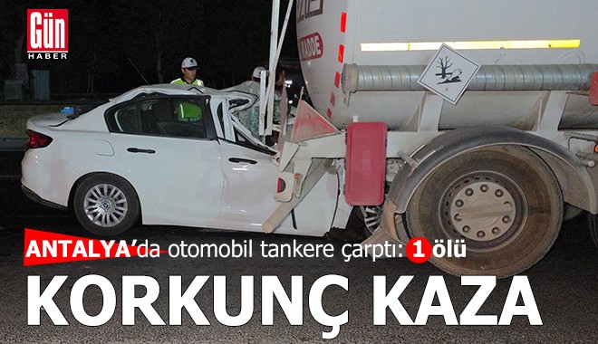 Antalya'da korkunç kaza! Otomobil tankere çarptı: 1 ölü