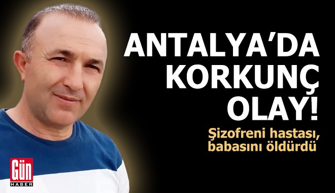 Antalya'da korkunç olay! Şizofreni hastası, babasını öldürdü