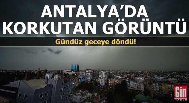 Antalya da korkutan görüntü! Gündüz geceye döndü