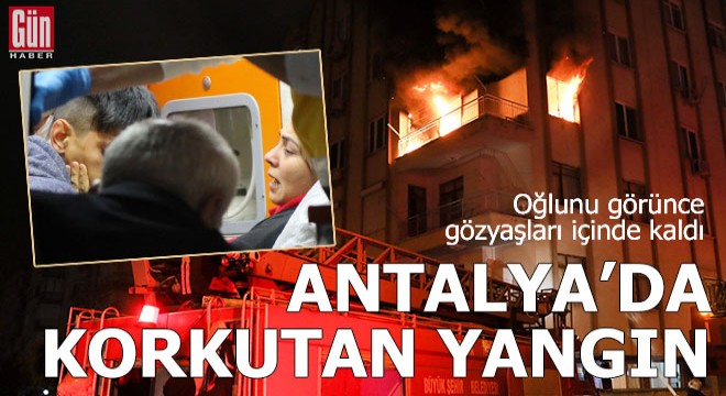 Antalya da korkutan yangın! Oğlunu görünce gözyaşı döktü