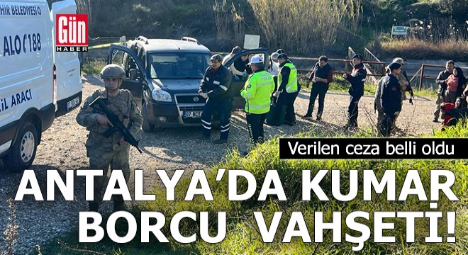 Antalya da kumar borcu vahşeti: Verilen ceza belli oldu