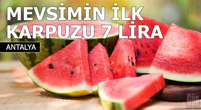 Antalya da mevsimin ilk karpuzu 7 lira