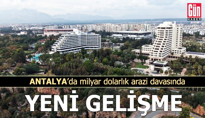 Antalya'da milyar dolarlık arazi davasında yeni gelişme