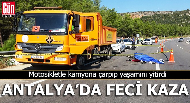 Antalya da motosikletle kamyona çarpıp yaşamını yitirdi