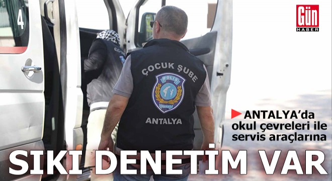 Antalya da okul çevreleri ile servis araçlarına sıkı denetim