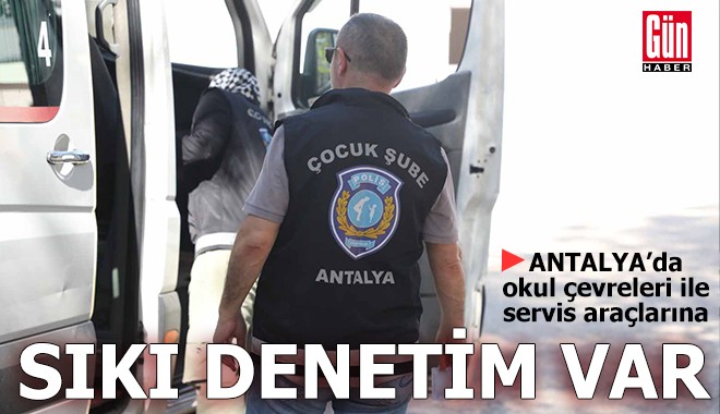 Antalya'da okul çevreleri ile servis araçlarına sıkı denetim