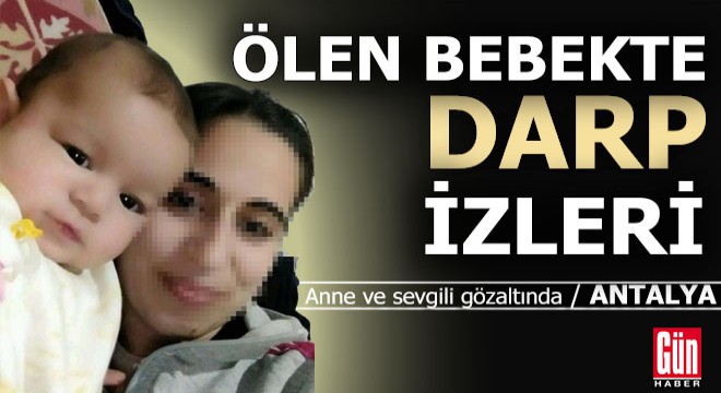 Antalya da ölen bebekte darp izleri görüldü, anne ve sevgilisi gözaltında