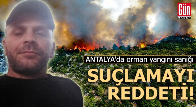 Antalya da orman yangını sanığı suçlamayı reddetti!