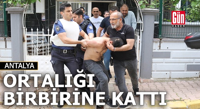 Antalya da ortalığı birbirine kattı