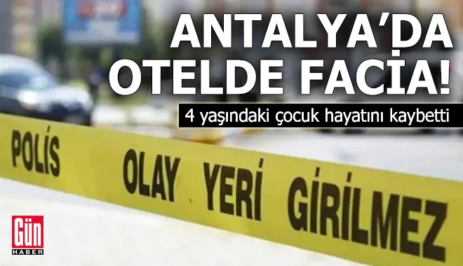Antalya'da otelde facia! 4 yaşındaki çocuk hayatını kaybetti