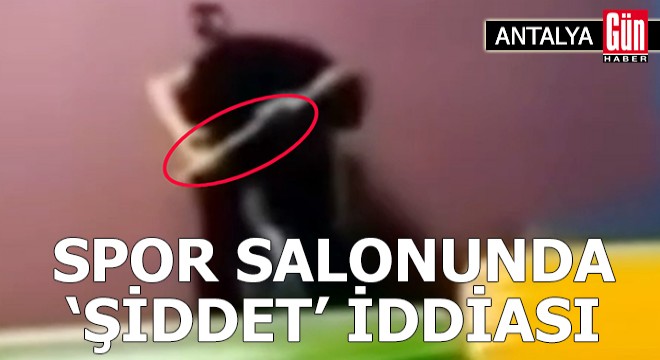 Antalya da otizmli çocuğa spor salonunda şiddet iddiası