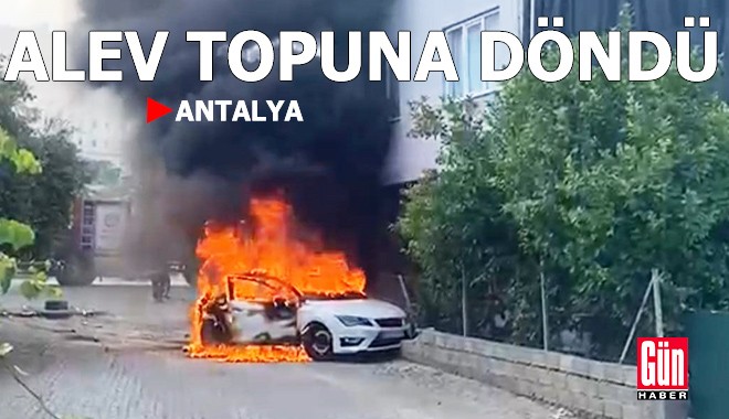 Antalya'da otomobil alev topuna döndü!