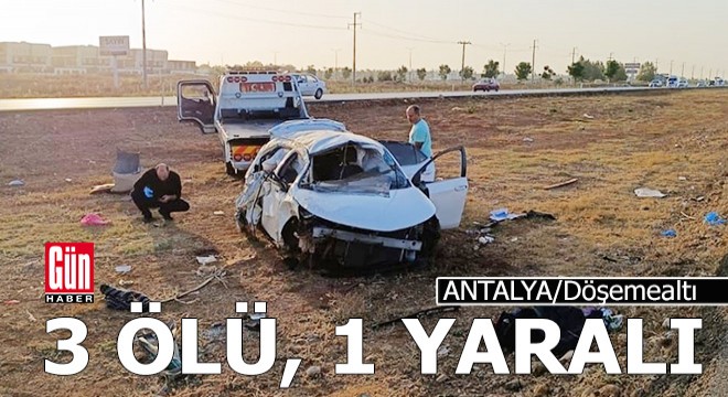 Antalya da otomobil takla attı: 3 ölü, 1 yaralı