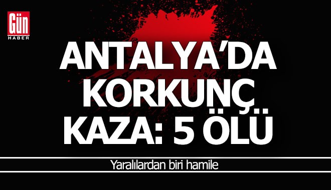 Antalya'da kamyonet uçuruma yuvarlandı; 5 kişi öldü