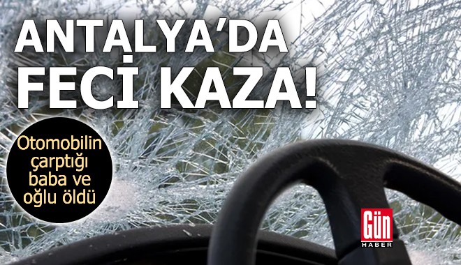 Antalya'da otomobilin çarptığı baba ve oğlu öldü