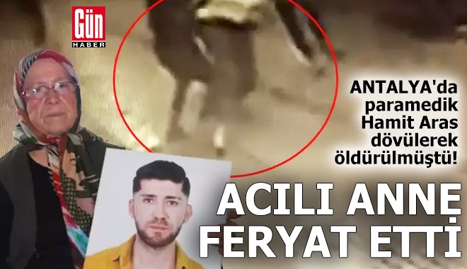 Antalya'da paramedik Hamit Aras'ın annesinden feryat