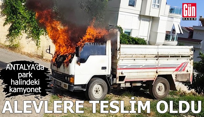 Antalya'da park halindeki kamyonet alevlere teslim oldu