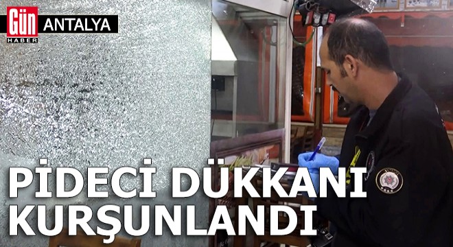 Antalya da pideci dükkanı kurşunlandı