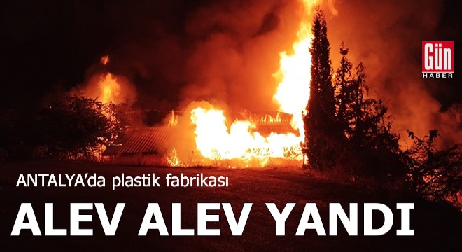 Antalya da plastik fabrikası alev alev yandı