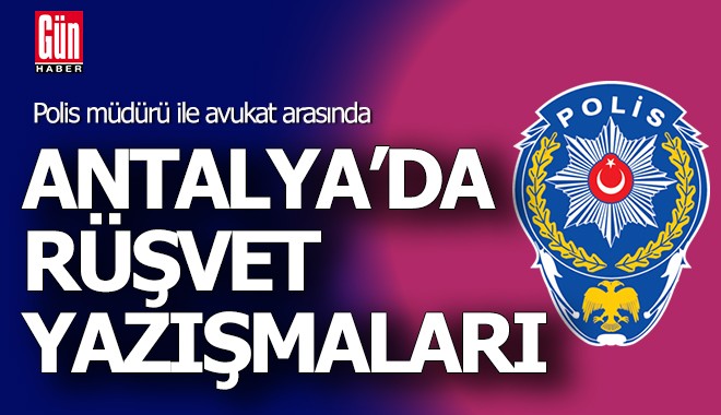 Antalya'da polis müdürü ile avukatın rüşvet yazışmaları ortaya çıktı
