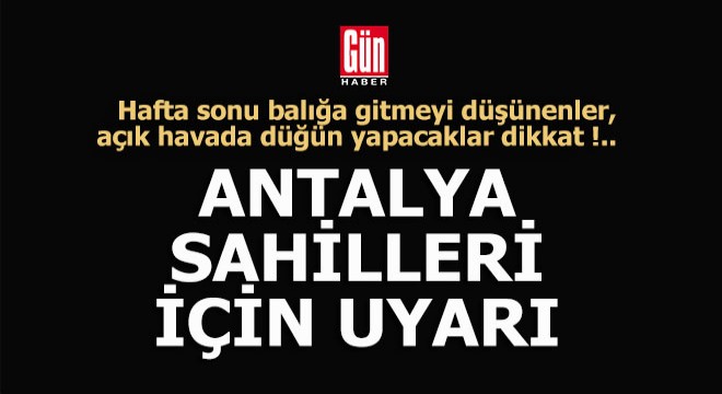 Antalya da sahil kesimi için uyarı geldi