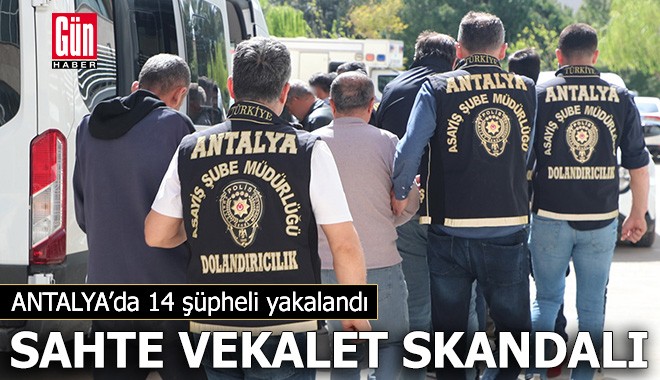 Antalya'da sahte vekalet skandalı: 14 şüpheli yakalandı