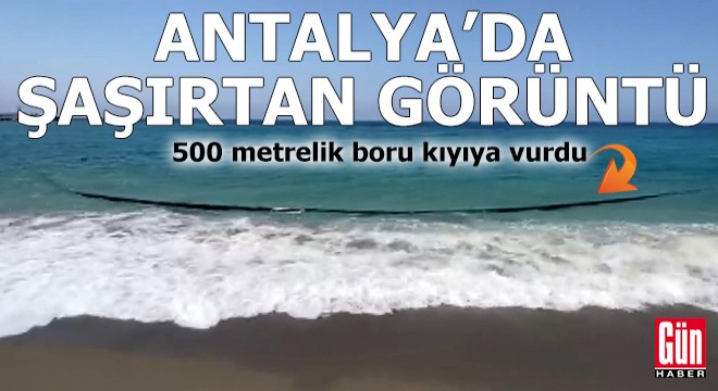 Antalya da şaşırtan görüntü! 500 metrelik boru kıyıya vurdu