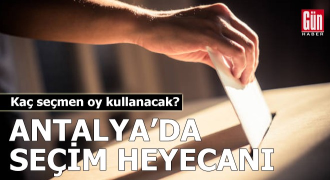 Antalya’da seçim heyecanı! Kaç seçmen oy kullanacak?