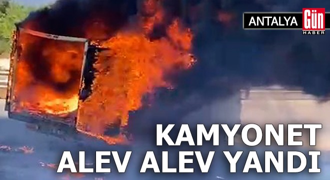 Antalya da seyir halindeki kamyonet yandı