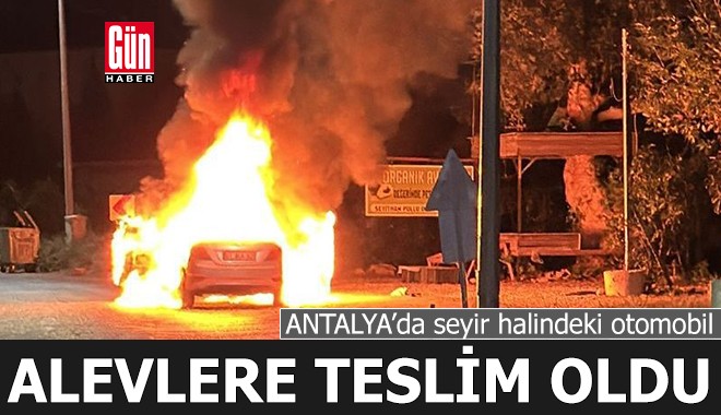 Antalya'da seyir halindeki otomobil alevlere teslim oldu