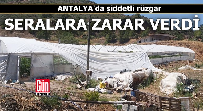 Antalya da şiddetli rüzgar seralara zarar verdi