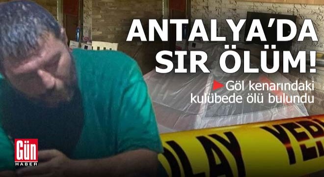 Antalya da sır ölüm! Göl kenarındaki kulübede ölü bulundu