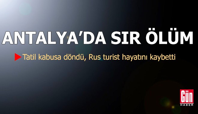 Antalya'da sır ölüm! Rus turist hayatını kaybetti
