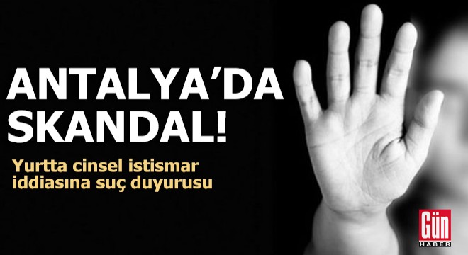 Antalya da skandal! Yurtta cinsel istismar iddiasına suç duyurusu