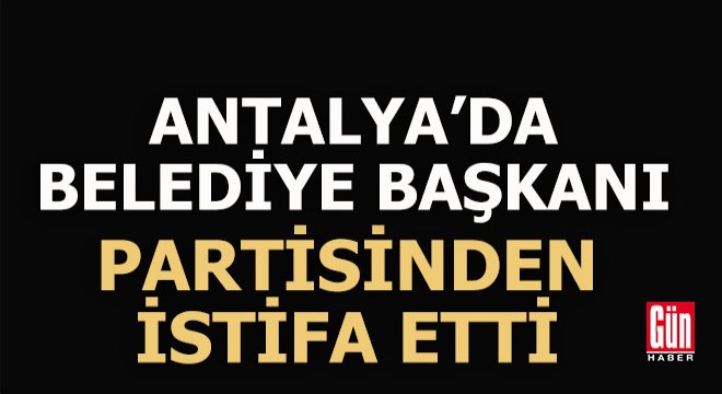 Antalya da şok istifa... Belediye başkanı partisinden istifa etti...