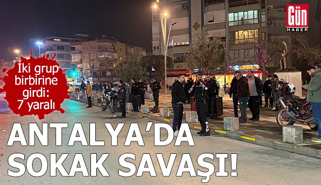 Antalya'da sokak savaşı: 7 yaralı