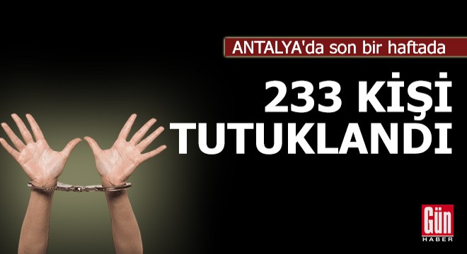 Antalya da son bir haftada 233 kişi tutuklandı
