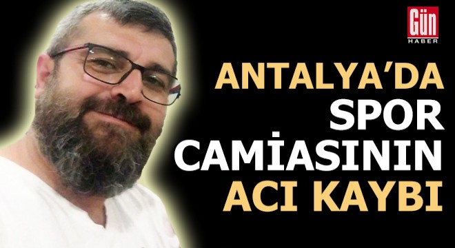 Antalya da spor camiasının acı kaybı!