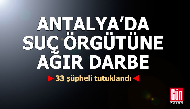 Antalya'da suç örgütüne ağır darbe: 33 tutuklama