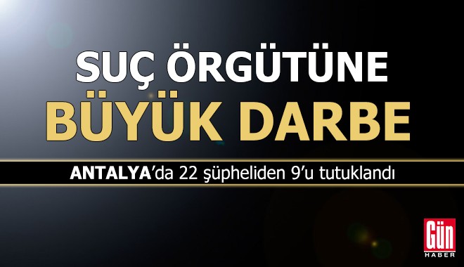 Antalya'da suç örgütüne büyük darbe: 9 tutuklama