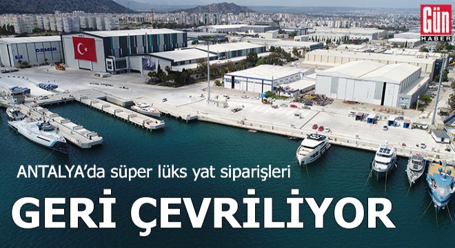 Antalya da süper lüks yat siparişleri geri çevriliyor