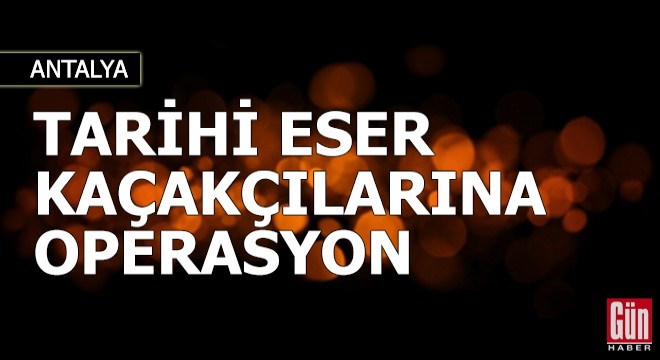 Antalya da tarihi eser kaçakçılarına operasyon