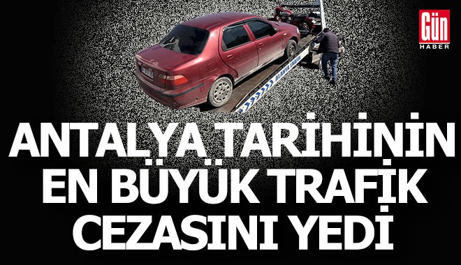 Antalya'da tarihin en büyük trafik cezasını yedi