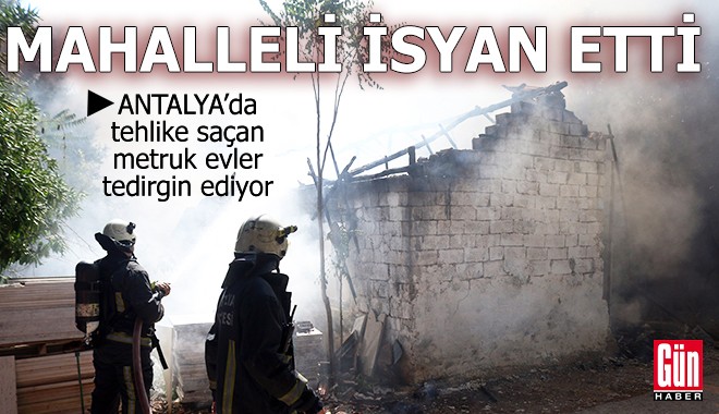 Antalya’da tehlike saçan metruk evler tedirgin ediyor
