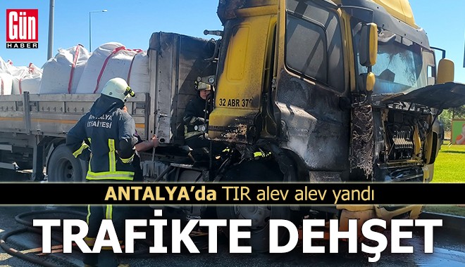 Antalya'da trafikte dehşet! TIR alev alev yandı