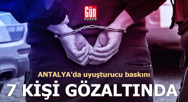Antalya da uyuşturucu baskınına 7 gözaltı