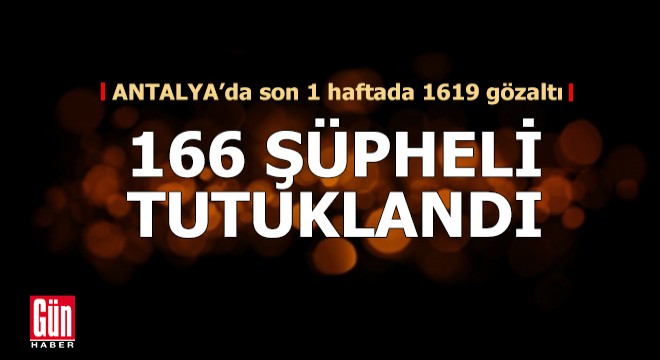 Antalya da yakalanan 166 şüpheli tutuklandı