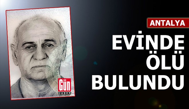 Antalya'da yalnız yaşadığı evinde ölü bulundu