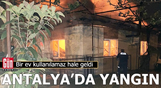 Antalya da yangın! Bir ev kullanılamaz hale geldi